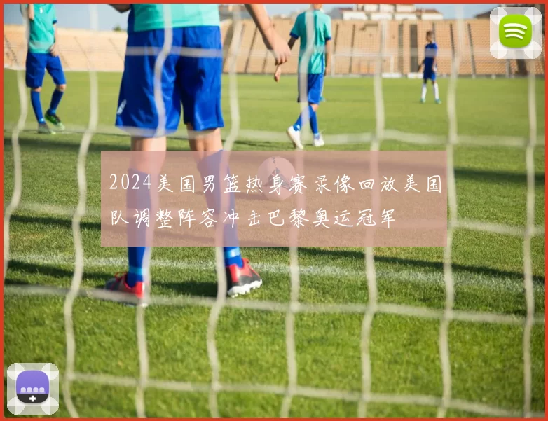 2024美国男篮热身赛录像回放美国队调整阵容冲击巴黎奥运冠军