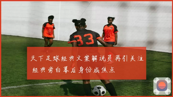 天下足球经典文案解说员再引关注 经典旁白幕后身份成焦点