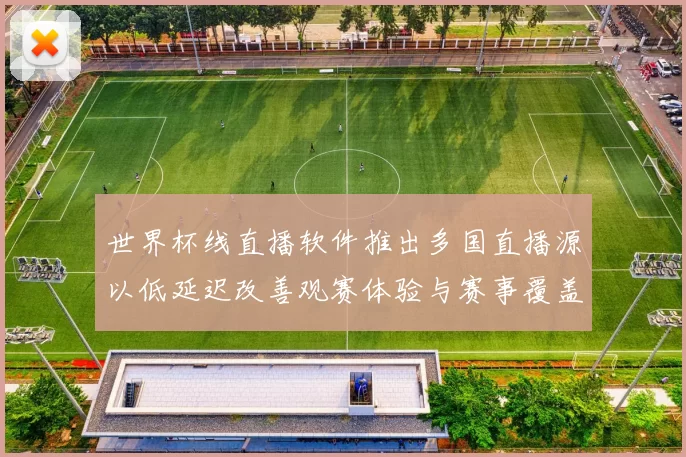 世界杯线直播软件推出多国直播源以低延迟改善观赛体验与赛事覆盖