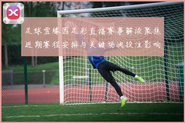 足球雪缘园足彩直播赛事解读聚焦近期赛程安排与关键场次投注影响