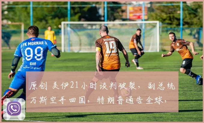 原创 美伊21小时谈判破裂，副总统万斯空手回国，特朗普通告全球，不许中国向伊朗提供武器