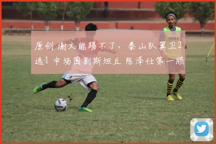 原创 谢文能踢不了，泰山队翼卫2选1 中场围剿斯坦丘 陈泽仕第一顺位替补