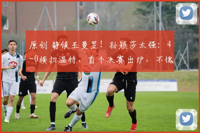 原创 静候王曼昱！孙颖莎太强：4-0横扫温特、首个决赛出炉，不愧世界第1