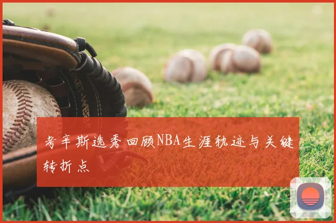 考辛斯选秀回顾NBA生涯轨迹与关键转折点