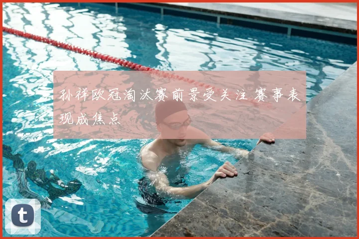 孙祥欧冠淘汰赛前景受关注 赛事表现成焦点