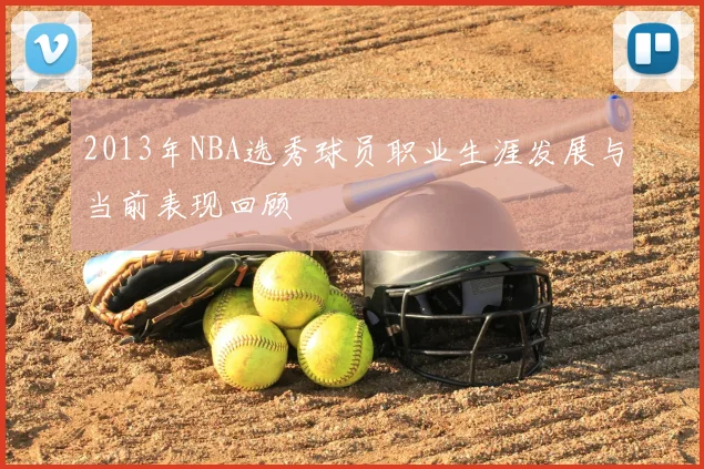 2013年NBA选秀球员职业生涯发展与当前表现回顾