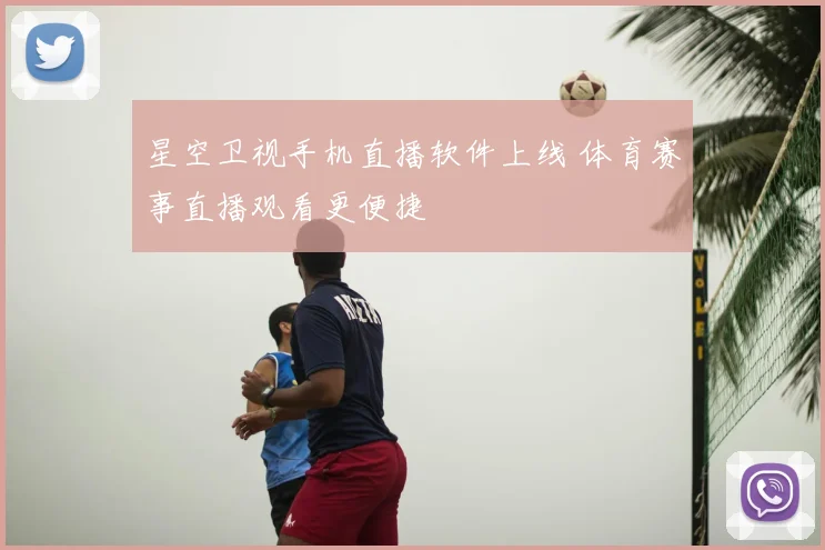 星空卫视手机直播软件上线 体育赛事直播观看更便捷