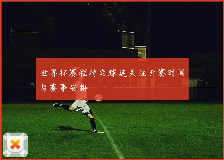 世界杯赛程待定球迷关注开赛时间与赛事安排