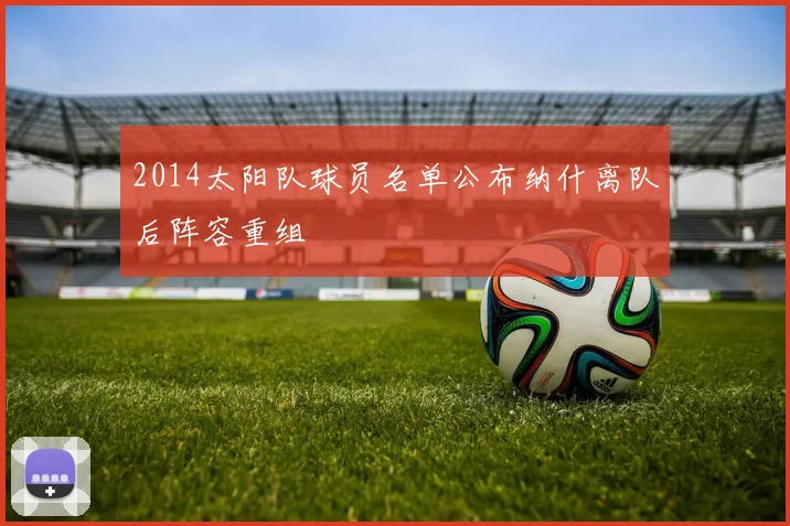 2014太阳队球员名单公布纳什离队后阵容重组