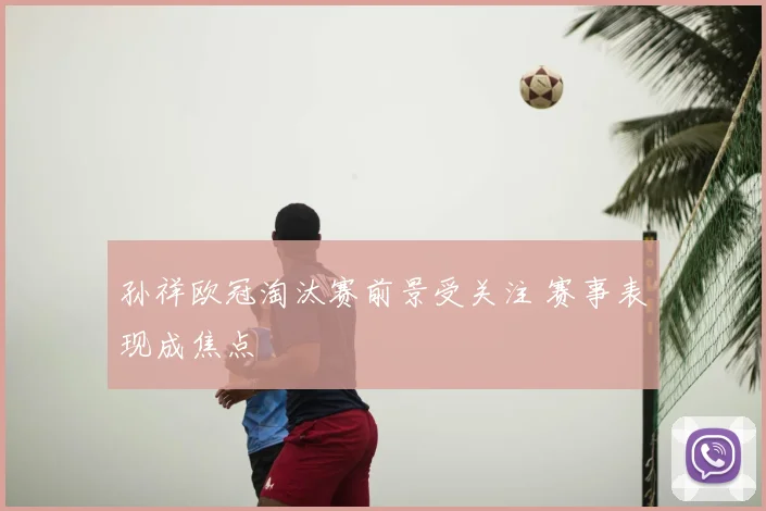 孙祥欧冠淘汰赛前景受关注 赛事表现成焦点