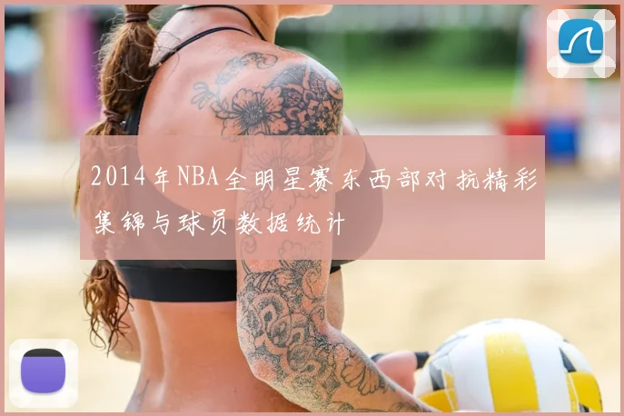 2014年NBA全明星赛东西部对抗精彩集锦与球员数据统计