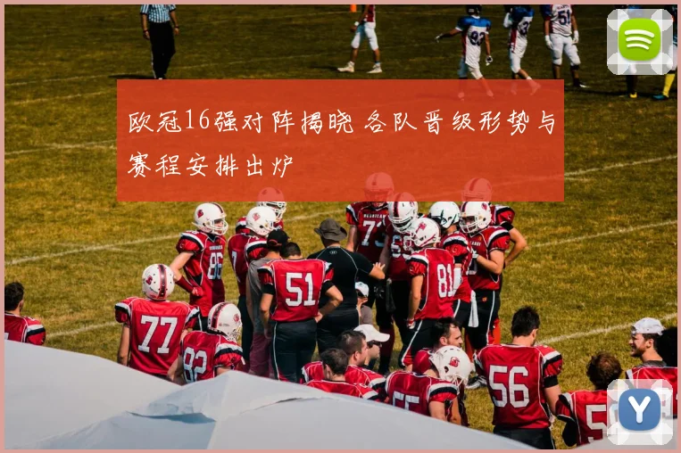 欧冠16强对阵揭晓 各队晋级形势与赛程安排出炉
