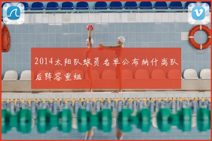 2014太阳队球员名单公布纳什离队后阵容重组