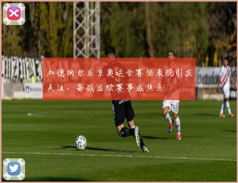 加德纳尔东京奥运会赛场表现引发关注,备战后续赛事成焦点